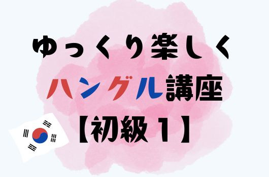 ゆっくり楽しくハングル講座【初級１】